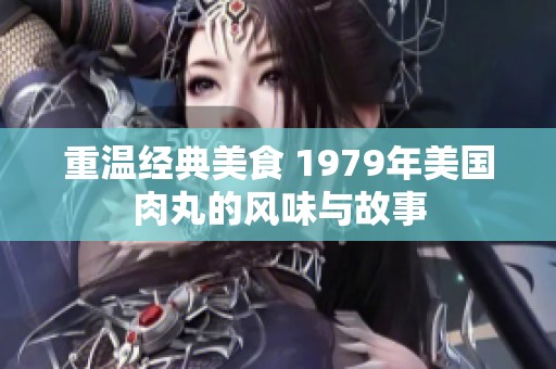 重温经典美食 1979年美国肉丸的风味与故事