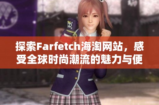 探索Farfetch海淘网站，感受全球时尚潮流的魅力与便利
