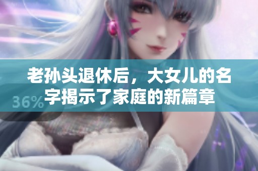 老孙头退休后，大女儿的名字揭示了家庭的新篇章