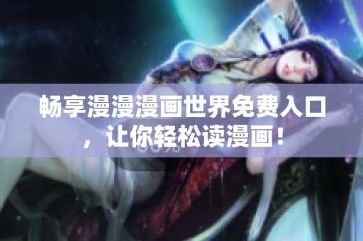 畅享漫漫漫画世界免费入口，让你轻松读漫画！