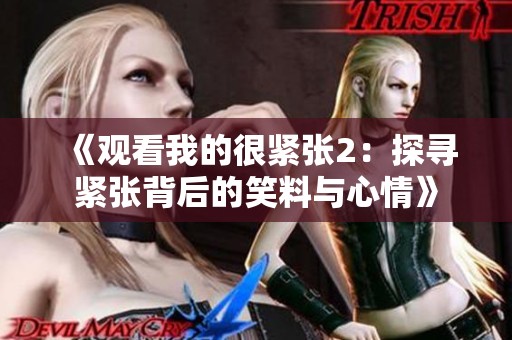 《观看我的很紧张2：探寻紧张背后的笑料与心情》