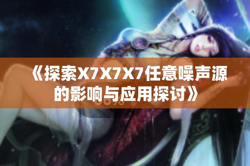 《探索X7X7X7任意噪声源的影响与应用探讨》