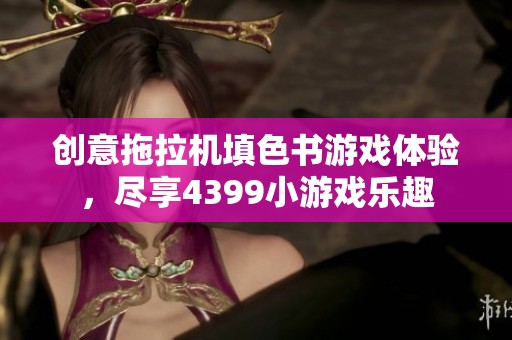 创意拖拉机填色书游戏体验，尽享4399小游戏乐趣