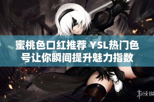 蜜桃色口红推荐 YSL热门色号让你瞬间提升魅力指数