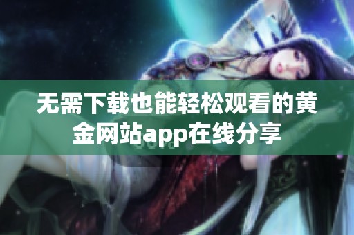 无需下载也能轻松观看的黄金网站app在线分享
