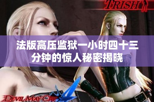 法版高压监狱一小时四十三分钟的惊人秘密揭晓