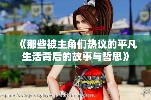 《那些被主角们热议的平凡生活背后的故事与哲思》