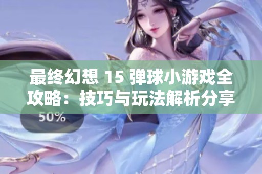 最终幻想 15 弹球小游戏全攻略：技巧与玩法解析分享