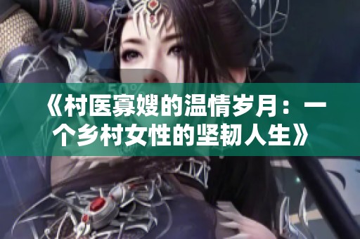 《村医寡嫂的温情岁月：一个乡村女性的坚韧人生》