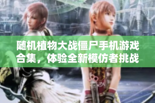 随机植物大战僵尸手机游戏合集，体验全新模仿者挑战乐趣