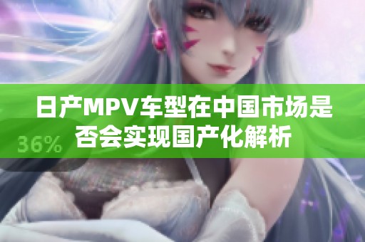 日产MPV车型在中国市场是否会实现国产化解析
