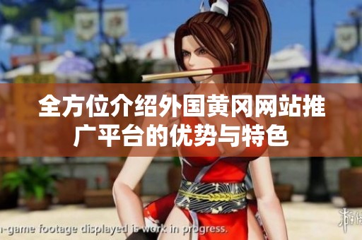 全方位介绍外国黄冈网站推广平台的优势与特色