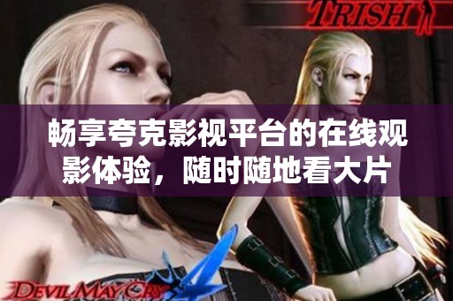 畅享夸克影视平台的在线观影体验，随时随地看大片
