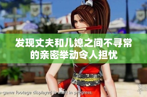 发现丈夫和儿媳之间不寻常的亲密举动令人担忧