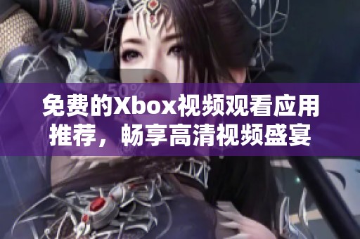 免费的Xbox视频观看应用推荐，畅享高清视频盛宴