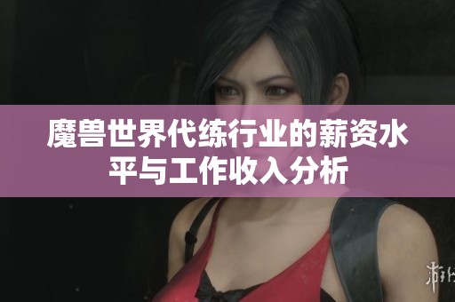 魔兽世界代练行业的薪资水平与工作收入分析