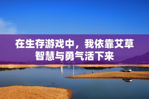 在生存游戏中，我依靠艾草智慧与勇气活下来
