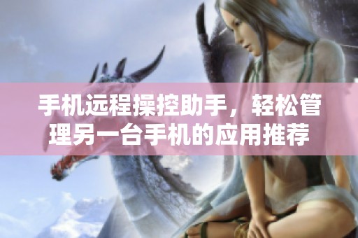 手机远程操控助手，轻松管理另一台手机的应用推荐