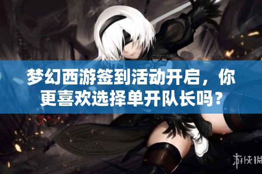 梦幻西游签到活动开启，你更喜欢选择单开队长吗？