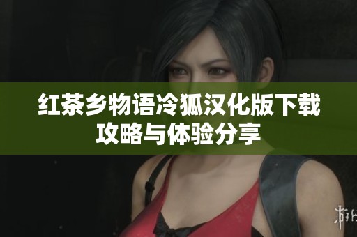 红茶乡物语冷狐汉化版下载攻略与体验分享