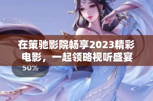 在策驰影院畅享2023精彩电影，一起领略视听盛宴