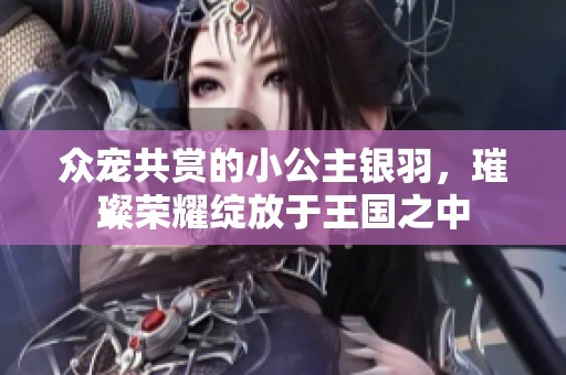 众宠共赏的小公主银羽，璀璨荣耀绽放于王国之中