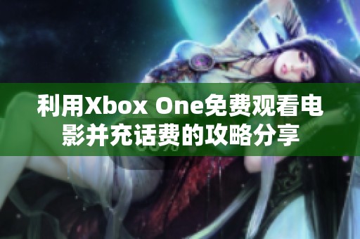 利用Xbox One免费观看电影并充话费的攻略分享