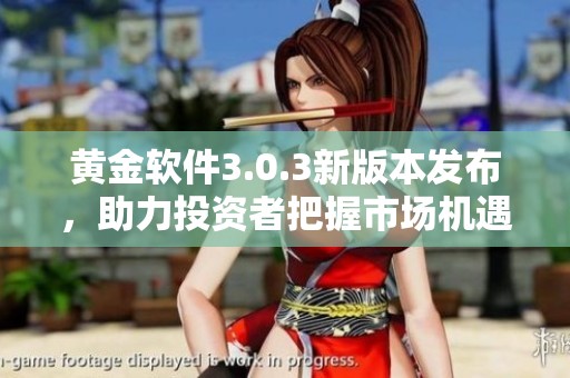 黄金软件3.0.3新版本发布，助力投资者把握市场机遇