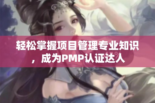 轻松掌握项目管理专业知识，成为PMP认证达人
