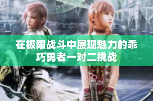 在极限战斗中展现魅力的乖巧勇者一对二挑战