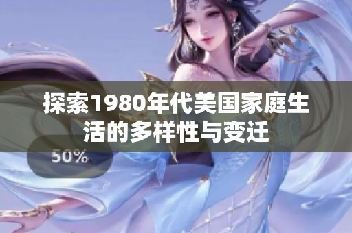 探索1980年代美国家庭生活的多样性与变迁