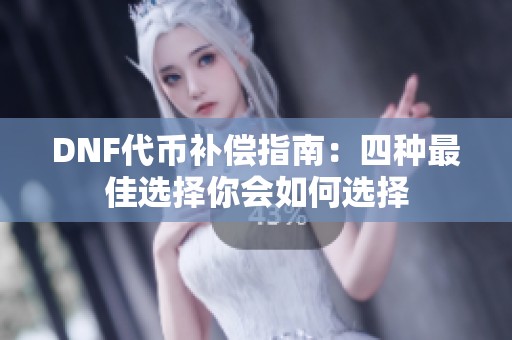 DNF代币补偿指南：四种最佳选择你会如何选择