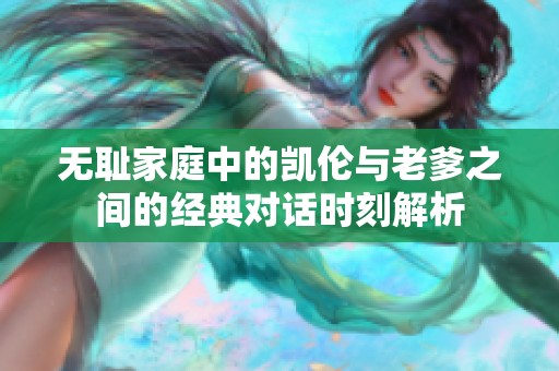 无耻家庭中的凯伦与老爹之间的经典对话时刻解析