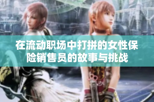 在流动职场中打拼的女性保险销售员的故事与挑战