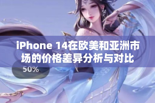 iPhone 14在欧美和亚洲市场的价格差异分析与对比