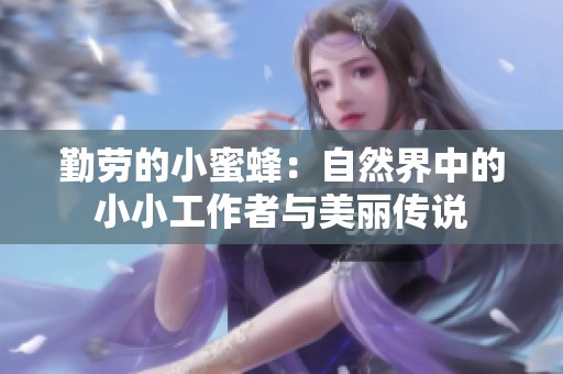 勤劳的小蜜蜂：自然界中的小小工作者与美丽传说