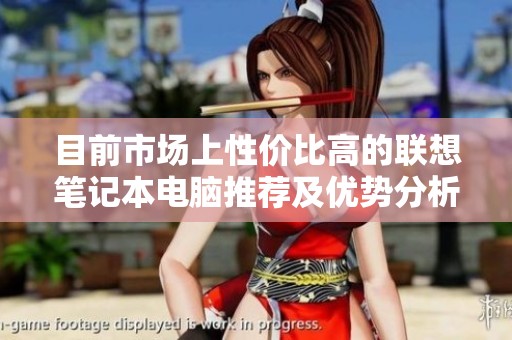 目前市场上性价比高的联想笔记本电脑推荐及优势分析