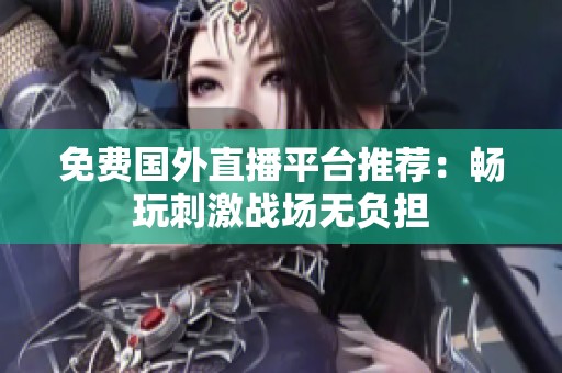 免费国外直播平台推荐：畅玩刺激战场无负担