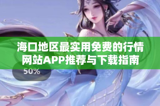 海口地区最实用免费的行情网站APP推荐与下载指南