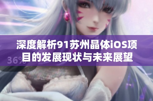 深度解析91苏州晶体iOS项目的发展现状与未来展望