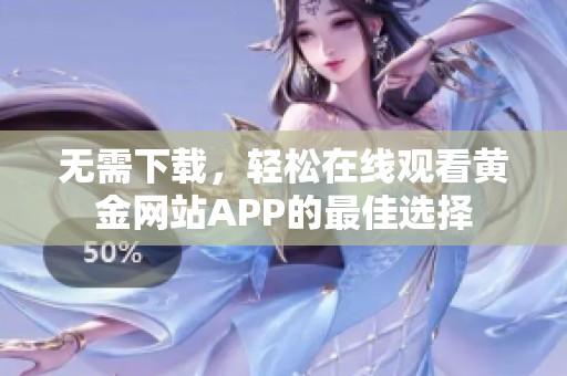 无需下载，轻松在线观看黄金网站APP的最佳选择