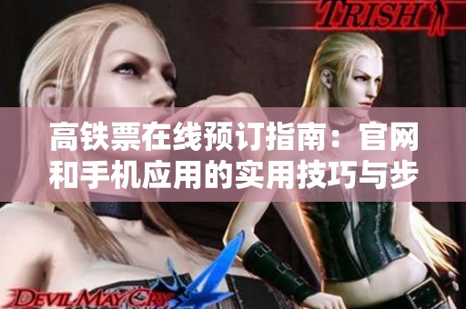 高铁票在线预订指南：官网和手机应用的实用技巧与步骤