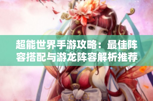 超能世界手游攻略：最佳阵容搭配与游龙阵容解析推荐