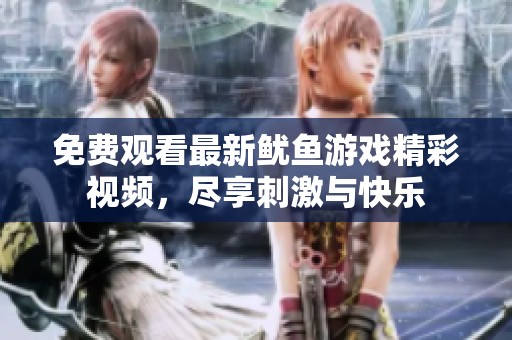 免费观看最新鱿鱼游戏精彩视频，尽享刺激与快乐