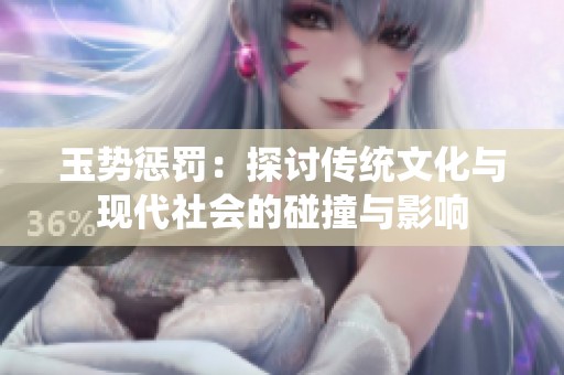 玉势惩罚：探讨传统文化与现代社会的碰撞与影响