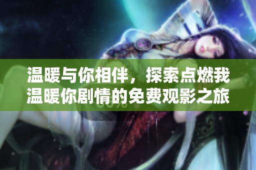 温暖与你相伴，探索点燃我温暖你剧情的免费观影之旅