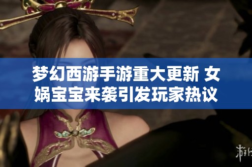 梦幻西游手游重大更新 女娲宝宝来袭引发玩家热议