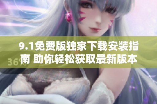 9.1免费版独家下载安装指南 助你轻松获取最新版本