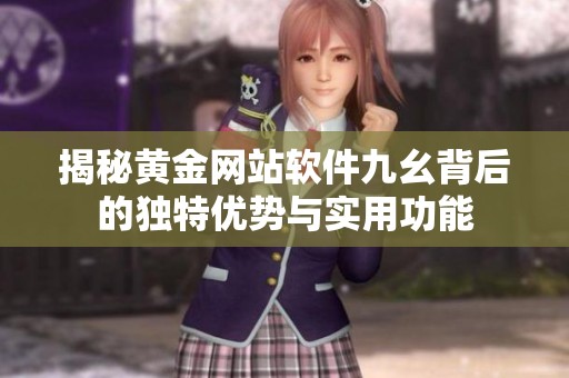 揭秘黄金网站软件九幺背后的独特优势与实用功能