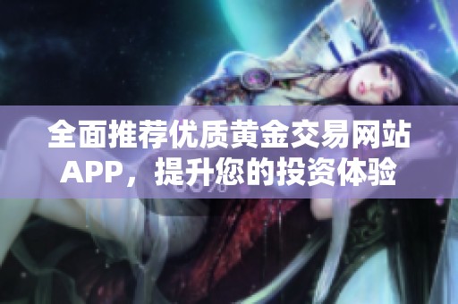 全面推荐优质黄金交易网站APP，提升您的投资体验